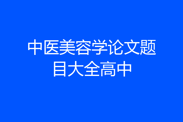 中医美容学论文题目大全高中