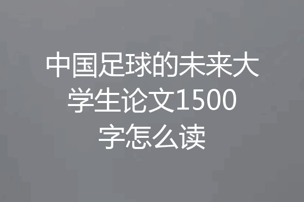 中国足球的未来大学生论文1500字怎么读