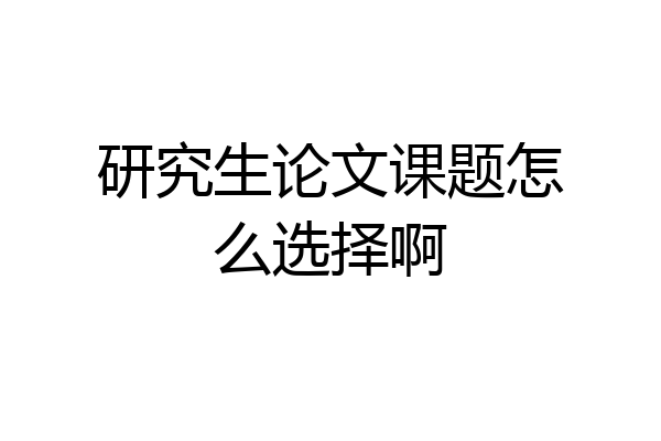 研究生论文课题怎么选择啊