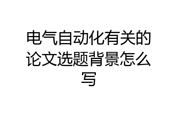电气自动化有关的论文选题背景怎么写