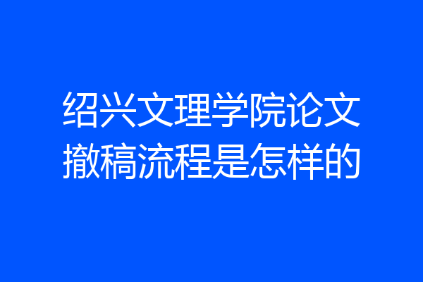 绍兴文理学院论文撤稿流程是怎样的