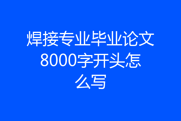 焊接专业毕业论文8000字开头怎么写
