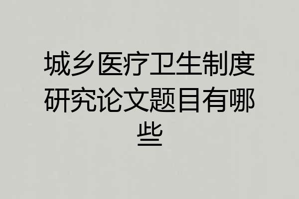 城乡医疗卫生制度研究论文题目有哪些