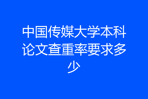 中国传媒大学本科论文查重率要求多少