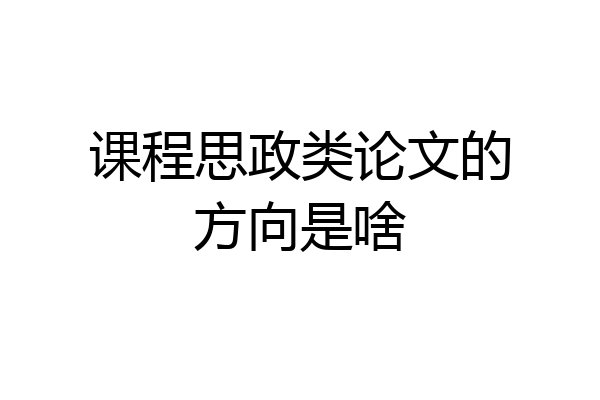 课程思政类论文的方向是啥