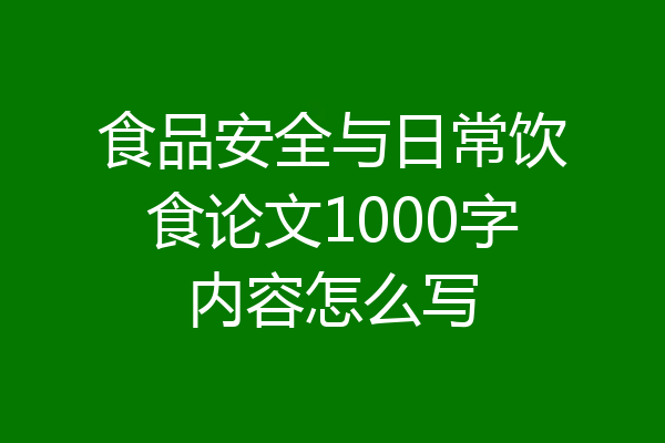 食品安全与日常饮食论文1000字内容怎么写
