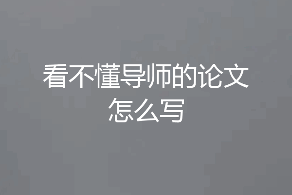 看不懂导师的论文怎么写