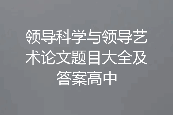 领导科学与领导艺术论文题目大全及答案高中