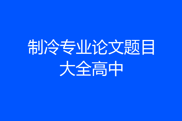 制冷专业论文题目大全高中