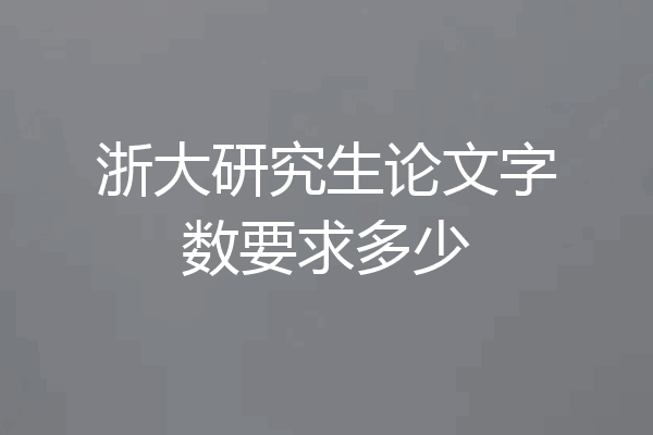浙大研究生论文字数要求多少