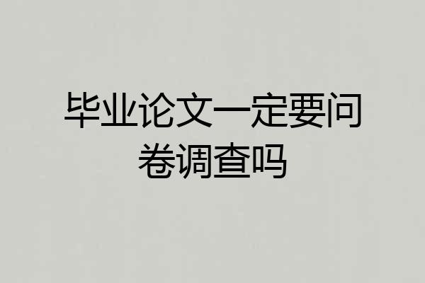 毕业论文一定要问卷调查吗