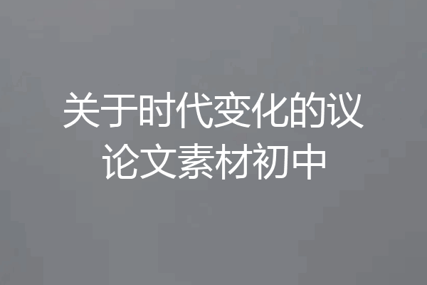 关于时代变化的议论文素材初中