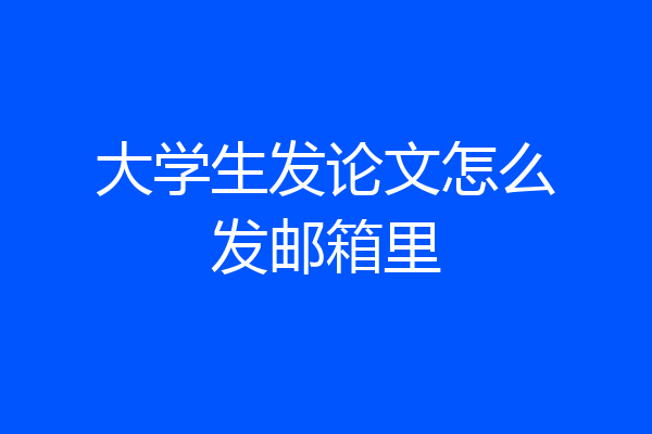 大学生发论文怎么发邮箱里