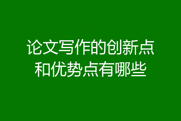 论文写作的创新点和优势点有哪些