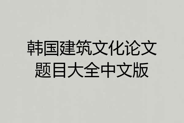 韩国建筑文化论文题目大全中文版