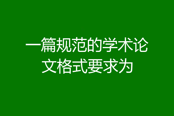 一篇规范的学术论文格式要求为