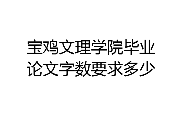宝鸡文理学院毕业论文字数要求多少