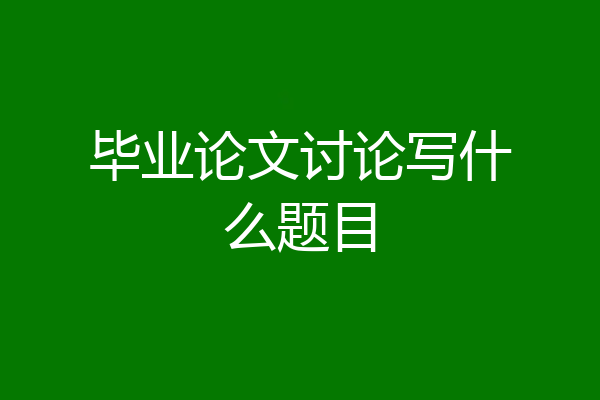 毕业论文讨论写什么题目