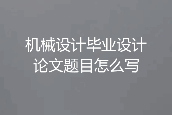 机械设计毕业设计论文题目怎么写