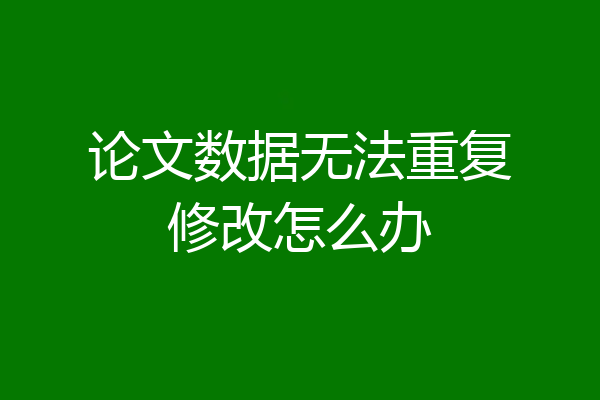 论文数据无法重复修改怎么办