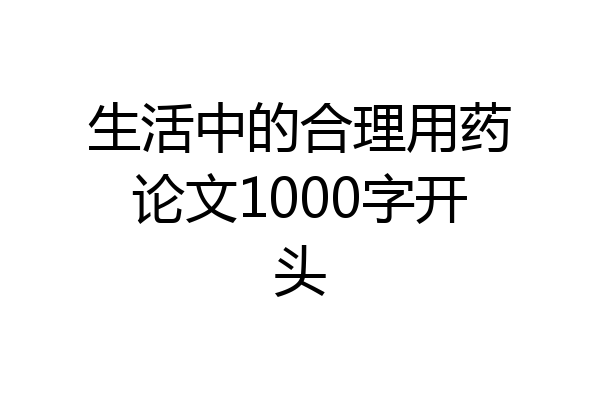 生活中的合理用药论文1000字开头