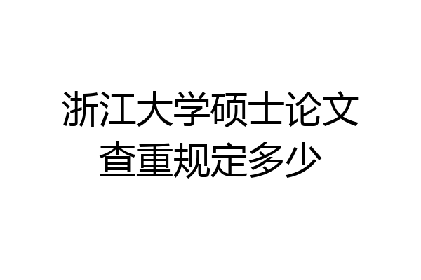 浙江大学硕士论文查重规定多少
