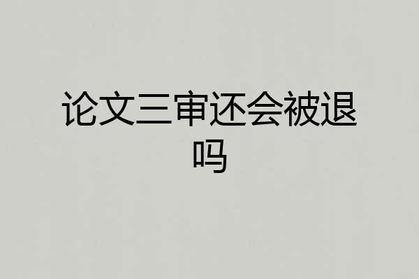 论文三审还会被退吗