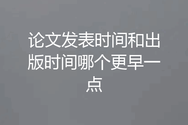 论文发表时间和出版时间哪个更早一点