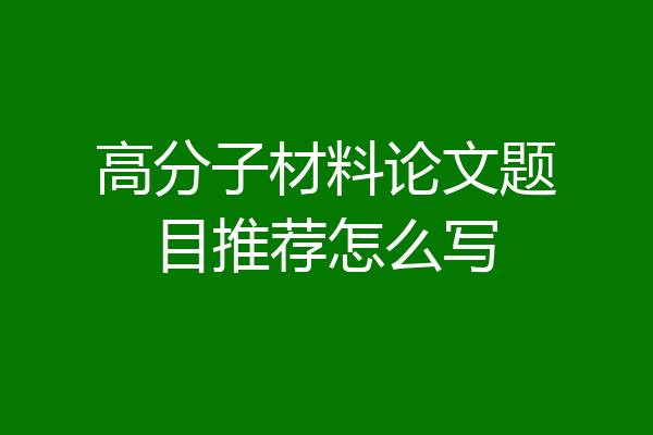 高分子材料论文题目推荐怎么写