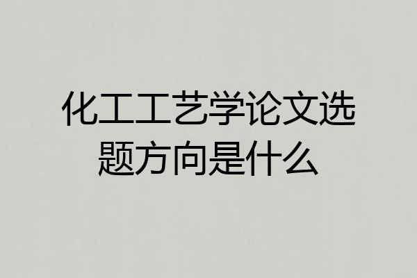 化工工艺学论文选题方向是什么