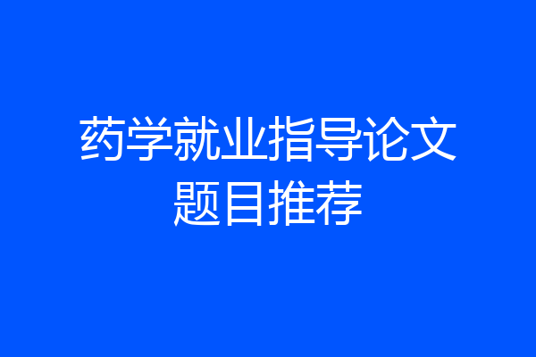 药学就业指导论文题目推荐