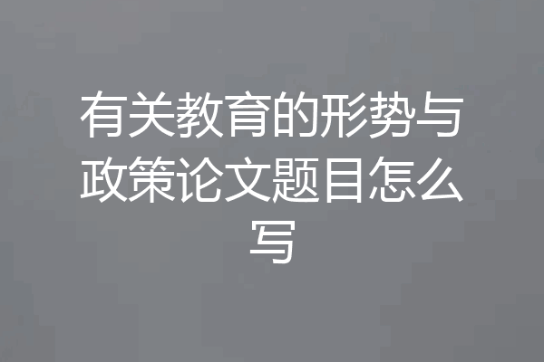 有关教育的形势与政策论文题目怎么写