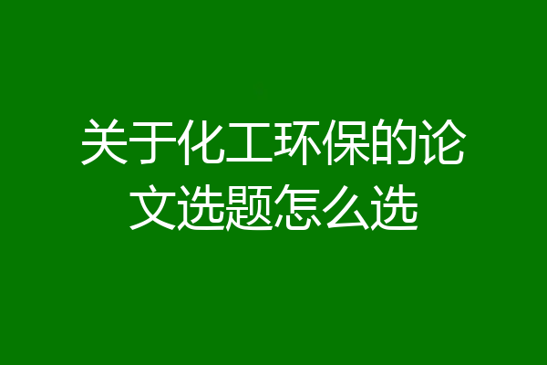 关于化工环保的论文选题怎么选