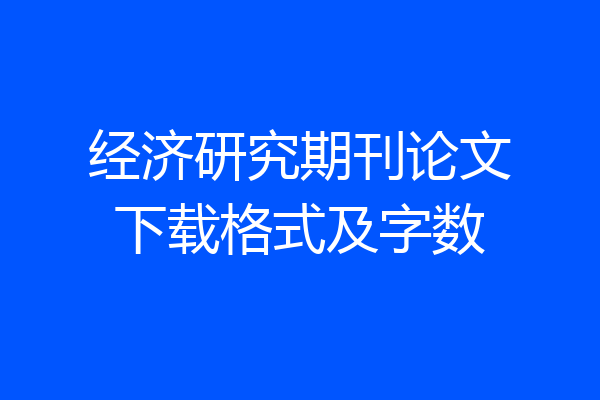 经济研究期刊论文下载格式及字数