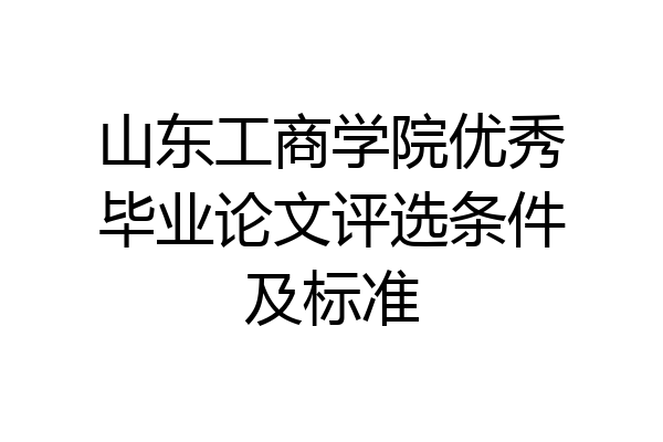 山东工商学院优秀毕业论文评选条件及标准