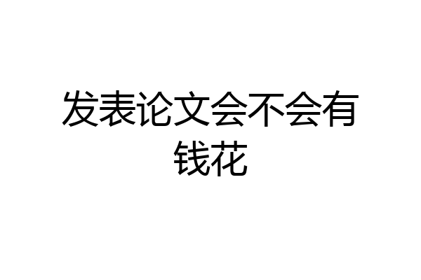 发表论文会不会有钱花
