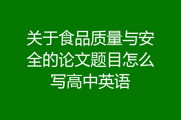 关于食品质量与安全的论文题目怎么写高中英语