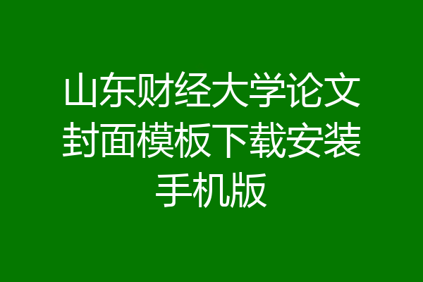 山东财经大学论文封面模板下载安装手机版