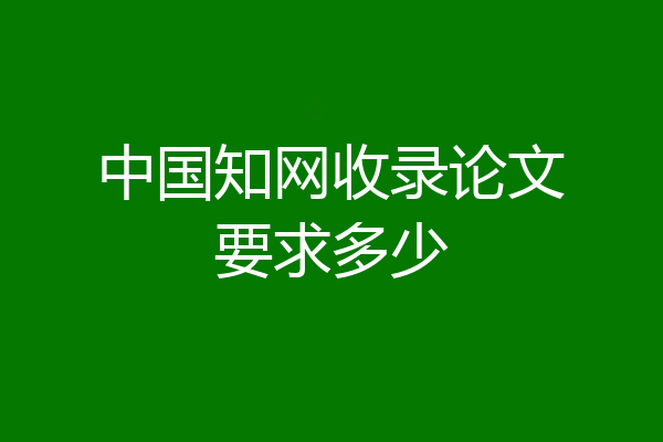 中国知网收录论文要求多少