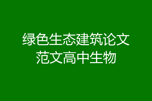绿色生态建筑论文范文高中生物