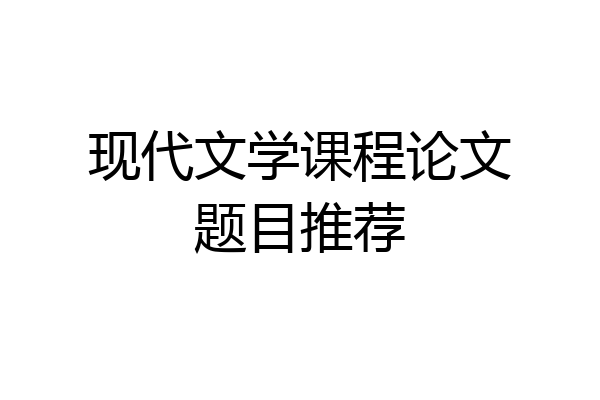 现代文学课程论文题目推荐