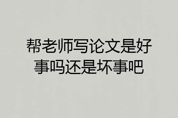 帮老师写论文是好事吗还是坏事吧