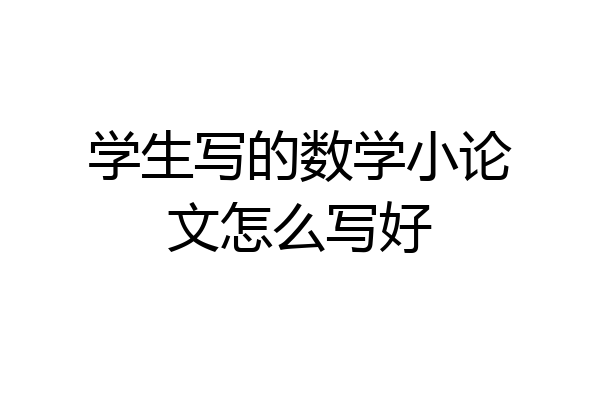 学生写的数学小论文怎么写好
