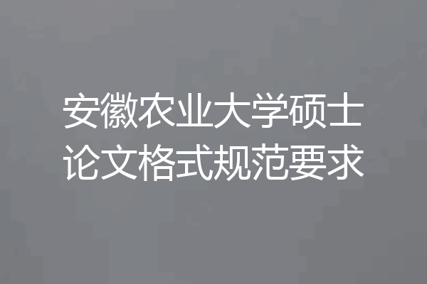 安徽农业大学硕士论文格式规范要求
