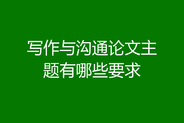 写作与沟通论文主题有哪些要求