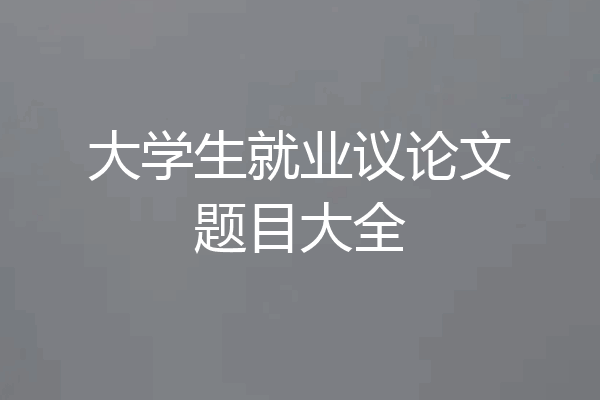 大学生就业议论文题目大全