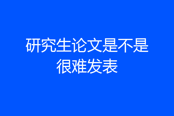 研究生论文是不是很难发表
