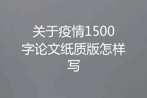 关于疫情1500字论文纸质版怎样写