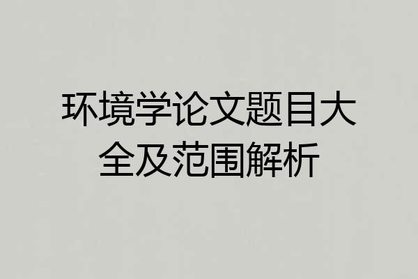 环境学论文题目大全及范围解析