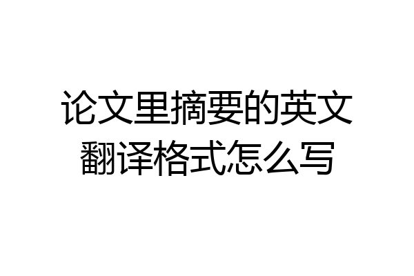 论文里摘要的英文翻译格式怎么写